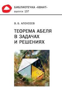 Теорема Абеля в задачах и решениях. Библиотечка «Квант» выпуск 137 Алексеев В.Б.
