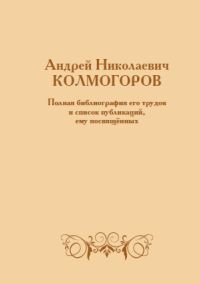 Андрей Николаевич Колмогоров. Полная библиография его трудов и список публикаций, ему посвящённых. 