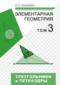 Элементарная геометрия: В 3 т. Том 3. Треугольники и тетраэдры Понарин Я. П.