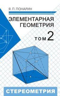 Элементарная геометрия: В 2 т. Том 2. Стереометрия, преобразования пространства Понарин Я. П.